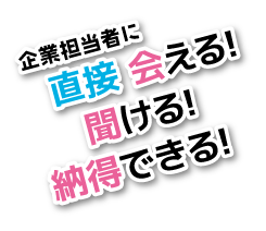 企業担当者に直接会える、聞ける、納得できる